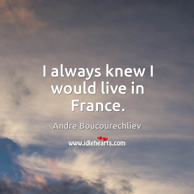 I always knew I would live in france. Andre Boucourechliev Picture Quote