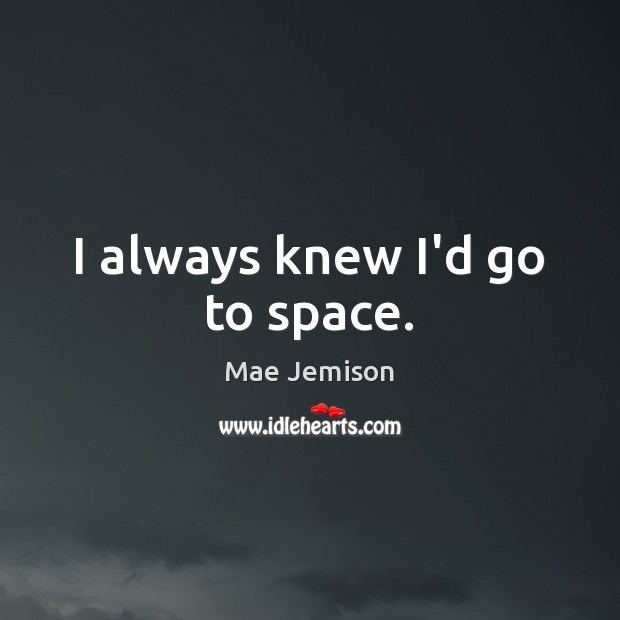 I always knew I’d go to space. Mae Jemison Picture Quote