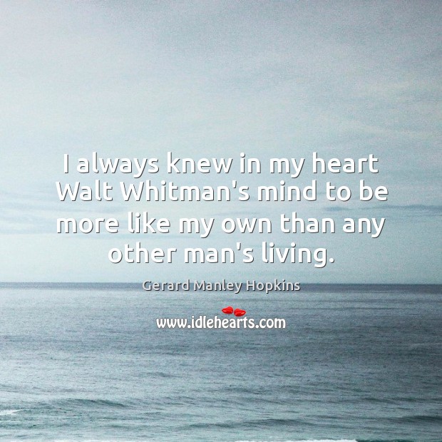 I always knew in my heart Walt Whitman’s mind to be more Gerard Manley Hopkins Picture Quote