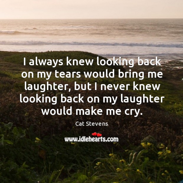 I always knew looking back on my tears would bring me laughter, but I never knew Cat Stevens Picture Quote