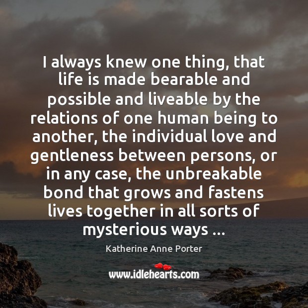 I always knew one thing, that life is made bearable and possible Katherine Anne Porter Picture Quote