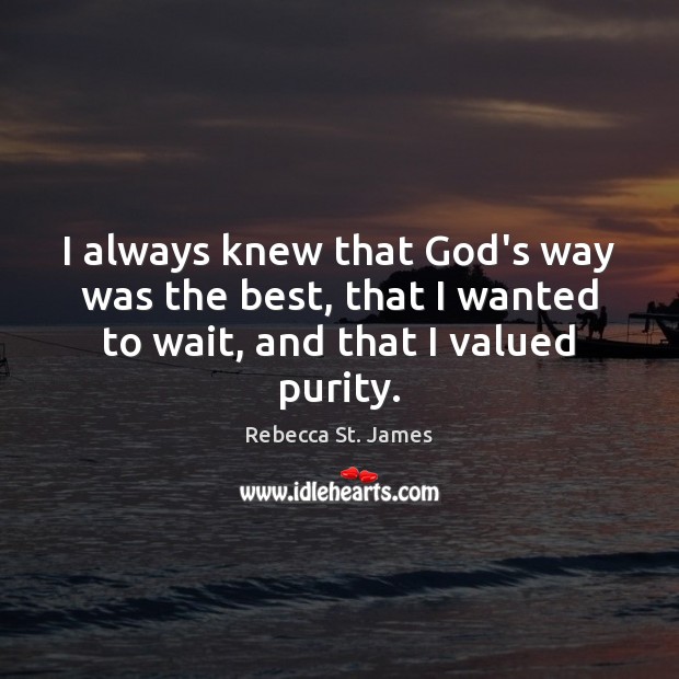 I always knew that God’s way was the best, that I wanted Rebecca St. James Picture Quote
