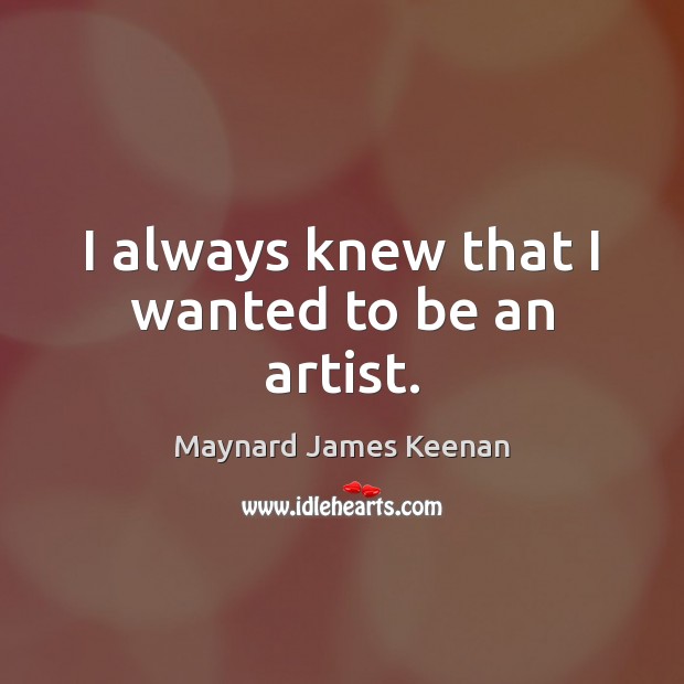 I always knew that I wanted to be an artist. Maynard James Keenan Picture Quote