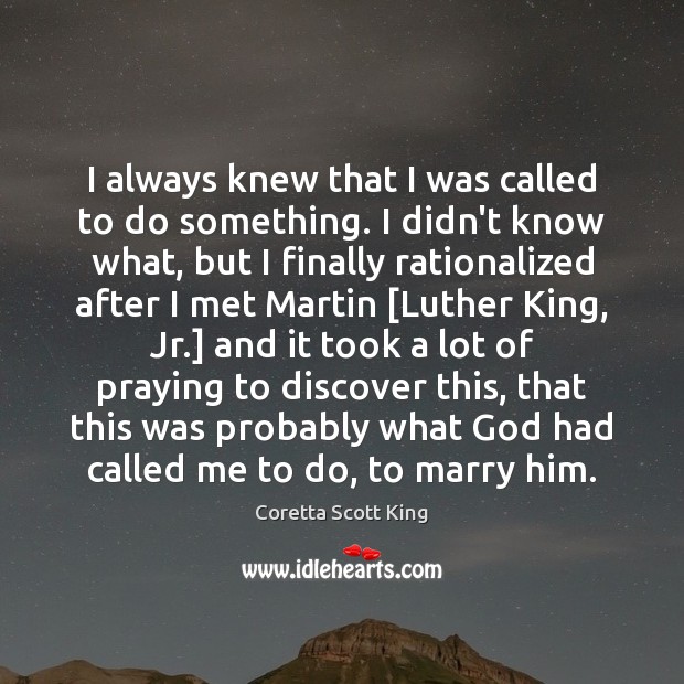 I always knew that I was called to do something. I didn’t Coretta Scott King Picture Quote