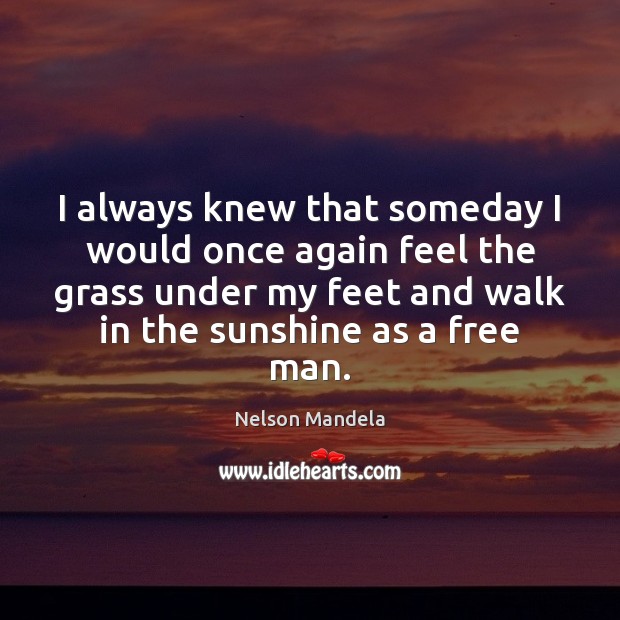 I always knew that someday I would once again feel the grass Nelson Mandela Picture Quote