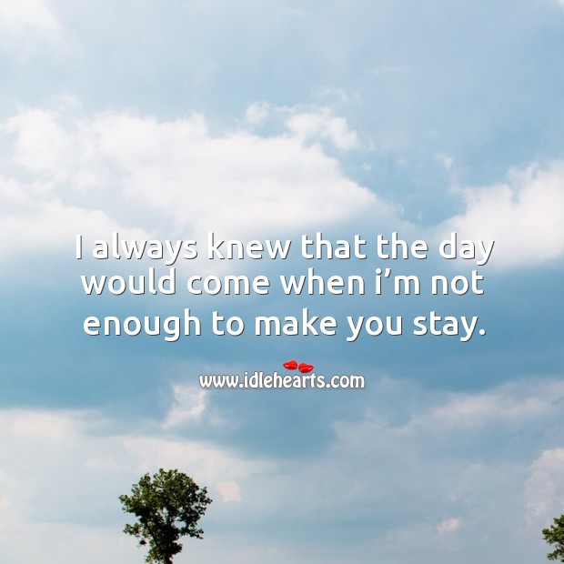 I always knew that the day would come when I’m not enough to make you stay. Image