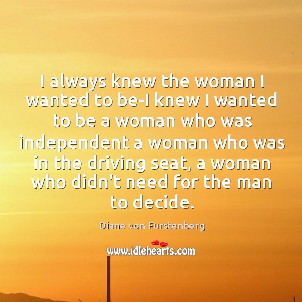 I always knew the woman I wanted to be-I knew I wanted Diane von Furstenberg Picture Quote