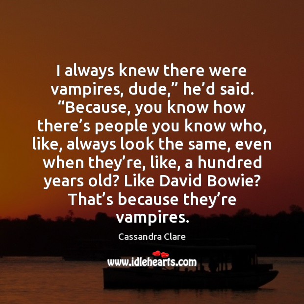 I always knew there were vampires, dude,” he’d said. “Because, you Cassandra Clare Picture Quote