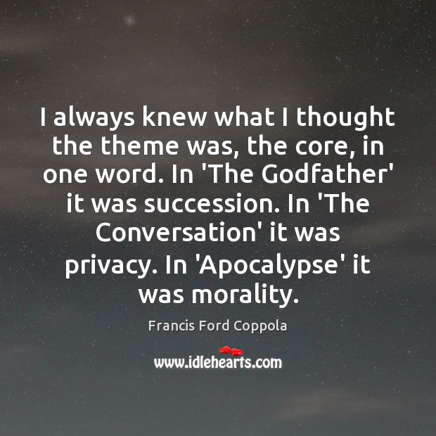I always knew what I thought the theme was, the core, in Francis Ford Coppola Picture Quote
