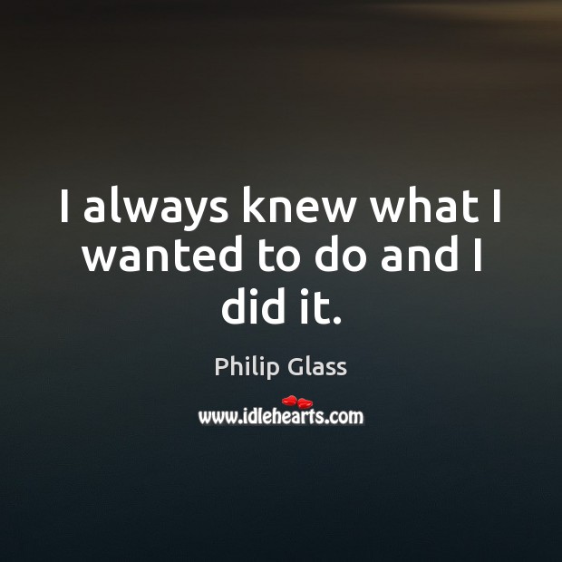 I always knew what I wanted to do and I did it. Philip Glass Picture Quote