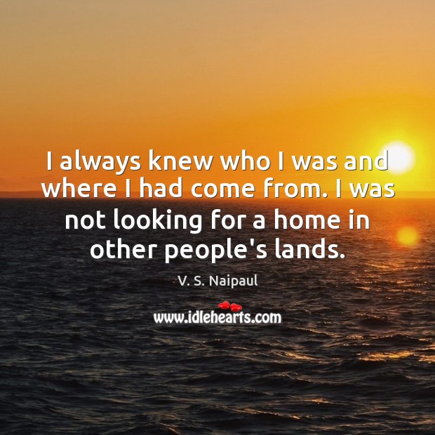 I always knew who I was and where I had come from. V. S. Naipaul Picture Quote