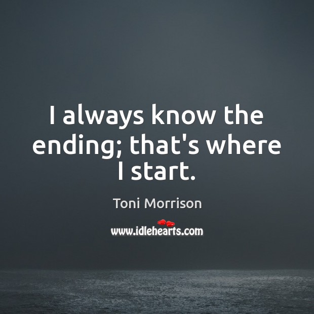 I always know the ending; that’s where I start. Toni Morrison Picture Quote