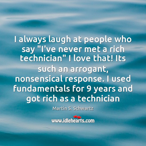 I always laugh at people who say “I’ve never met a rich 