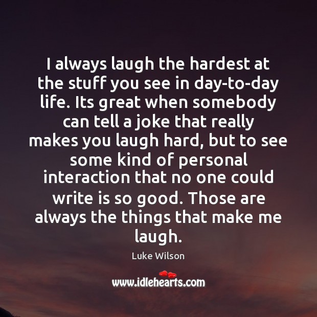 I always laugh the hardest at the stuff you see in day-to-day Luke Wilson Picture Quote