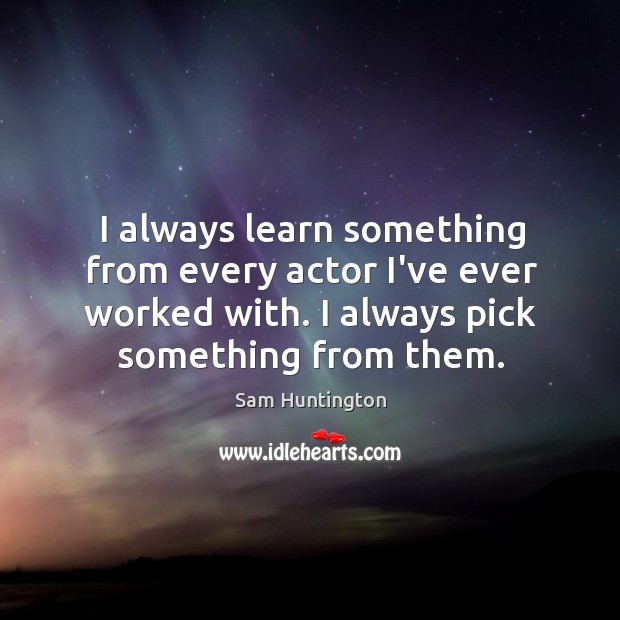 I always learn something from every actor I’ve ever worked with. I Sam Huntington Picture Quote