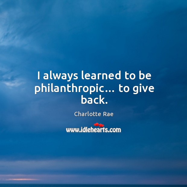I always learned to be philanthropic… to give back. Charlotte Rae Picture Quote