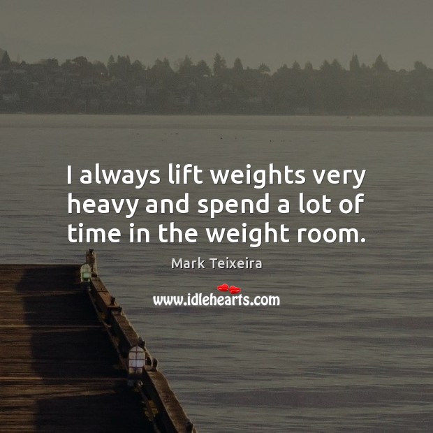 I always lift weights very heavy and spend a lot of time in the weight room. Image