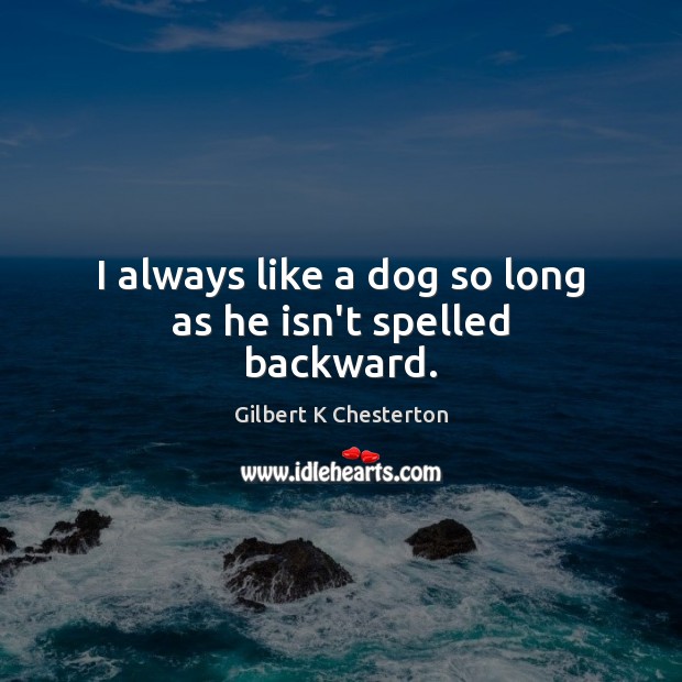 I always like a dog so long as he isn’t spelled backward. Gilbert K Chesterton Picture Quote