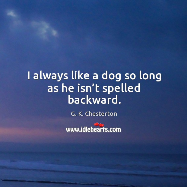 I always like a dog so long as he isn’t spelled backward. G. K. Chesterton Picture Quote
