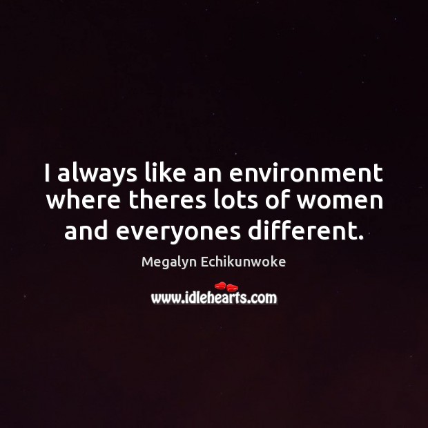 I always like an environment where theres lots of women and everyones different. Megalyn Echikunwoke Picture Quote