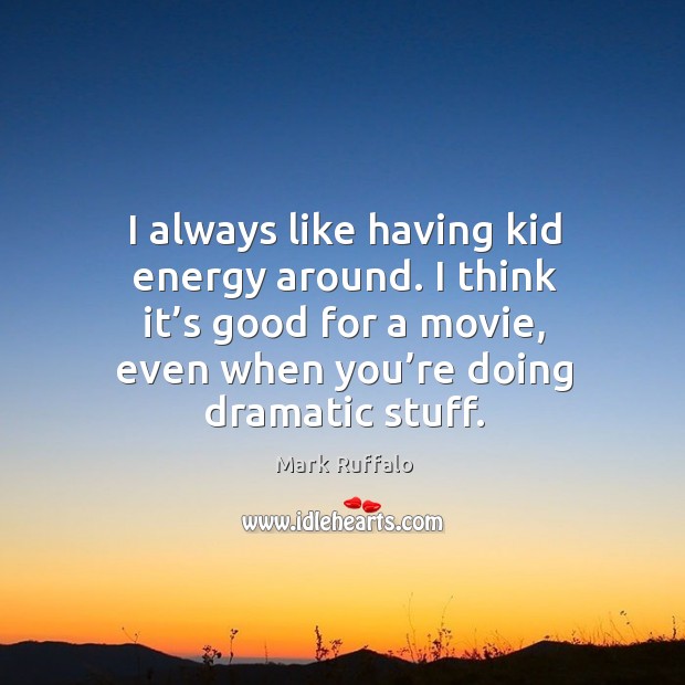 I always like having kid energy around. I think it’s good for a movie, even when you’re doing dramatic stuff. Mark Ruffalo Picture Quote
