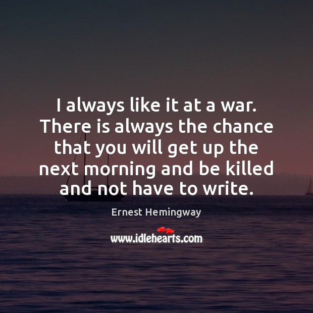I always like it at a war. There is always the chance Ernest Hemingway Picture Quote