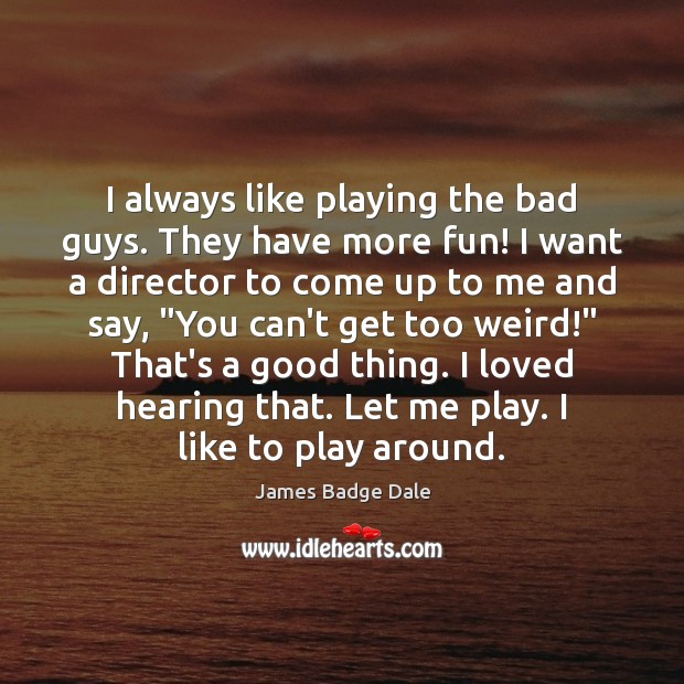 I always like playing the bad guys. They have more fun! I James Badge Dale Picture Quote