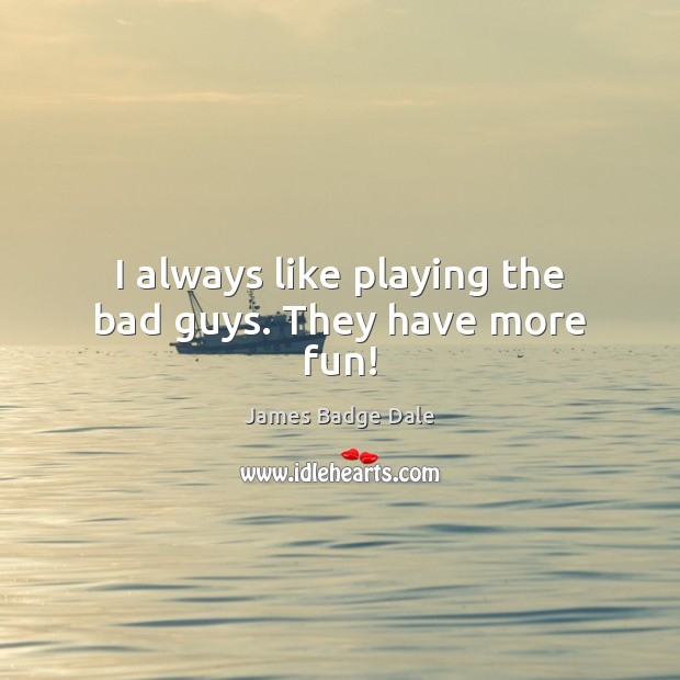 I always like playing the bad guys. They have more fun! James Badge Dale Picture Quote