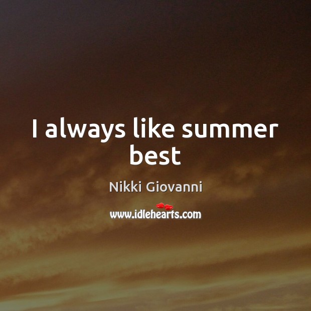 I always like summer best Nikki Giovanni Picture Quote