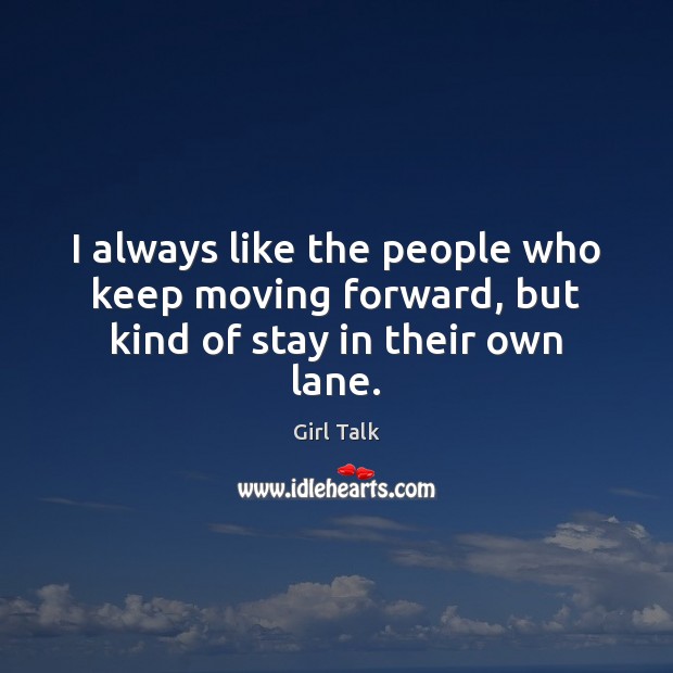 I always like the people who keep moving forward, but kind of stay in their own lane. Girl Talk Picture Quote