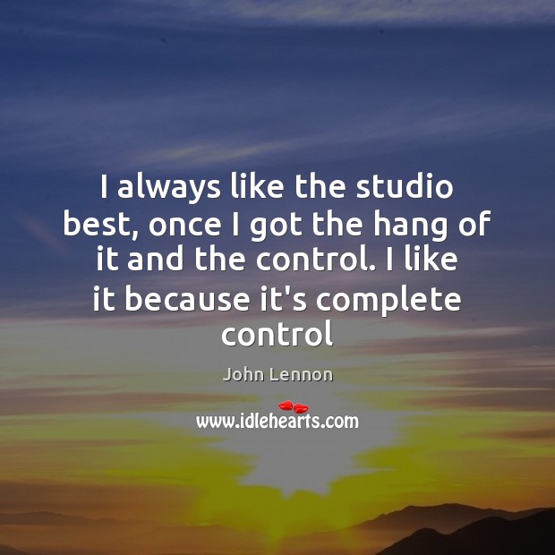 I always like the studio best, once I got the hang of John Lennon Picture Quote