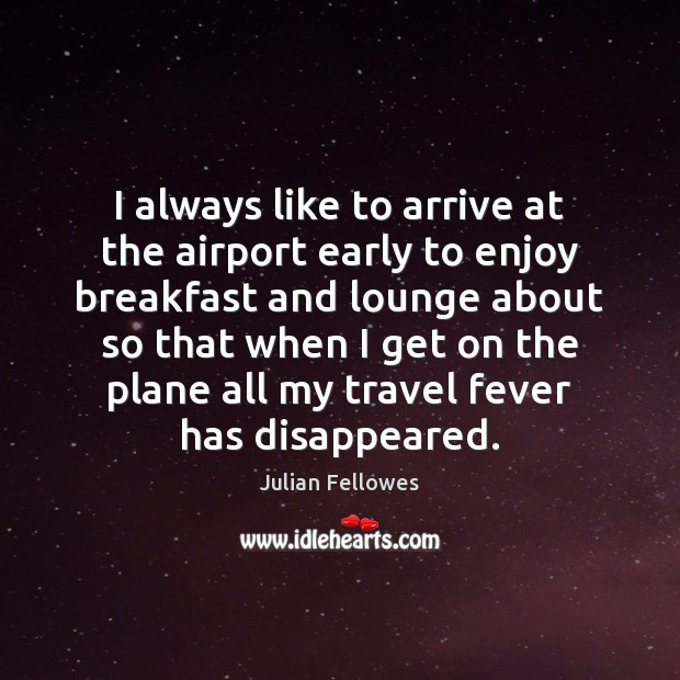 I always like to arrive at the airport early to enjoy breakfast Julian Fellowes Picture Quote