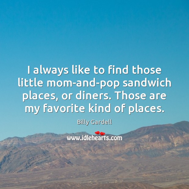 I always like to find those little mom-and-pop sandwich places, or diners. Billy Gardell Picture Quote