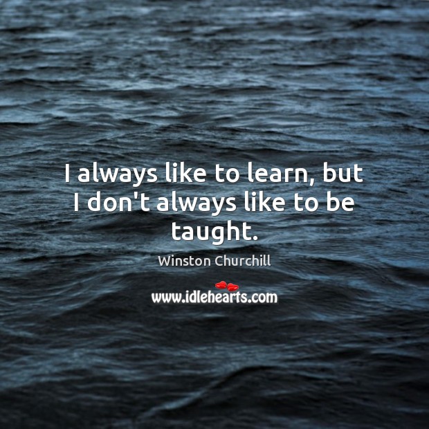 I always like to learn, but I don’t always like to be taught. Image