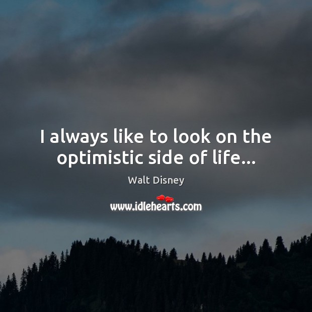 I always like to look on the optimistic side of life… Walt Disney Picture Quote