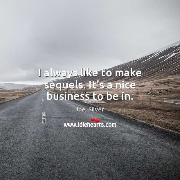 I always like to make sequels. It’s a nice business to be in. Joel Silver Picture Quote