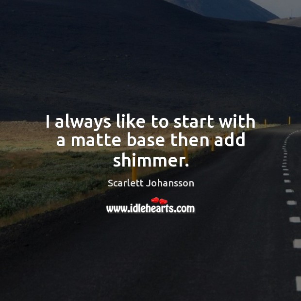 I always like to start with a matte base then add shimmer. Scarlett Johansson Picture Quote