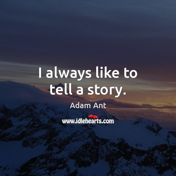 I always like to tell a story. Adam Ant Picture Quote