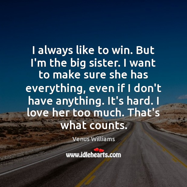 I always like to win. But I’m the big sister. I want Venus Williams Picture Quote
