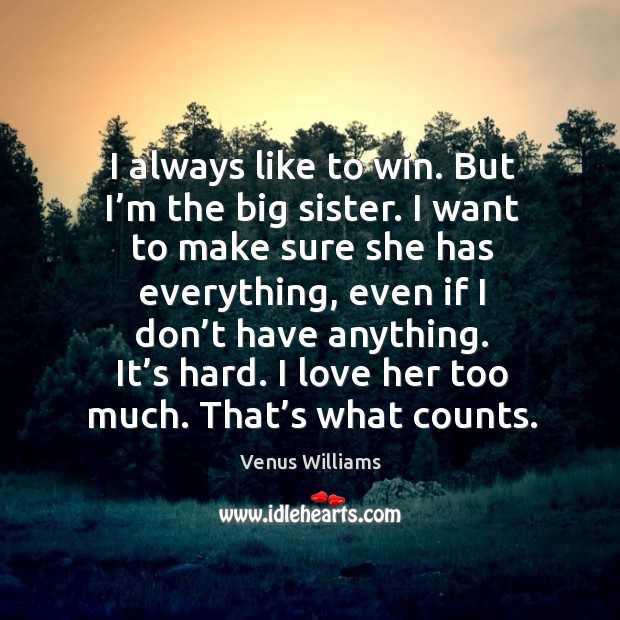 I always like to win. But I’m the big sister. Venus Williams Picture Quote