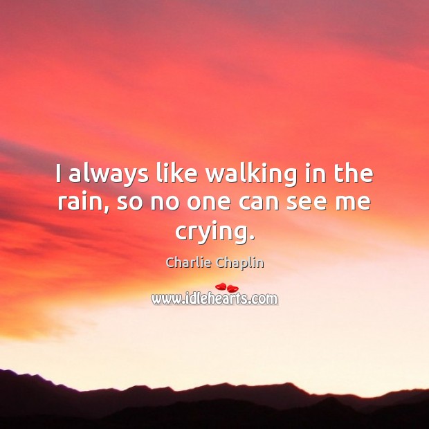 I always like walking in the rain, so no one can see me crying. Charlie Chaplin Picture Quote
