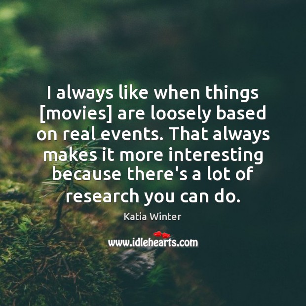 I always like when things [movies] are loosely based on real events. Katia Winter Picture Quote