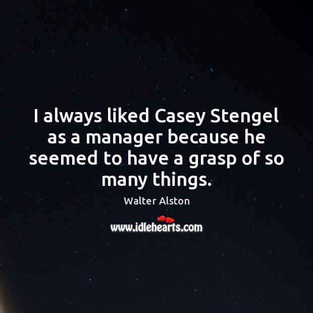 I always liked Casey Stengel as a manager because he seemed to Walter Alston Picture Quote