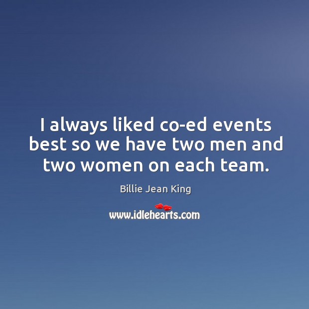 I always liked co-ed events best so we have two men and two women on each team. Billie Jean King Picture Quote