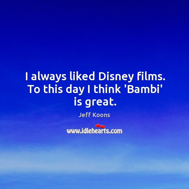 I always liked Disney films. To this day I think ‘Bambi’ is great. Image