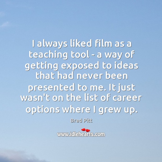 I always liked film as a teaching tool – a way of Brad Pitt Picture Quote