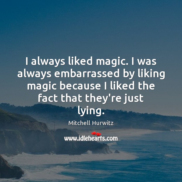 I always liked magic. I was always embarrassed by liking magic because Mitchell Hurwitz Picture Quote