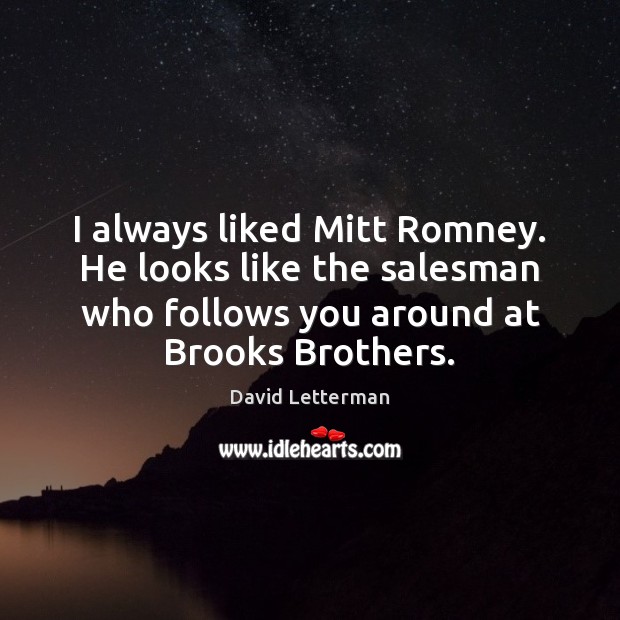 I always liked Mitt Romney. He looks like the salesman who follows David Letterman Picture Quote