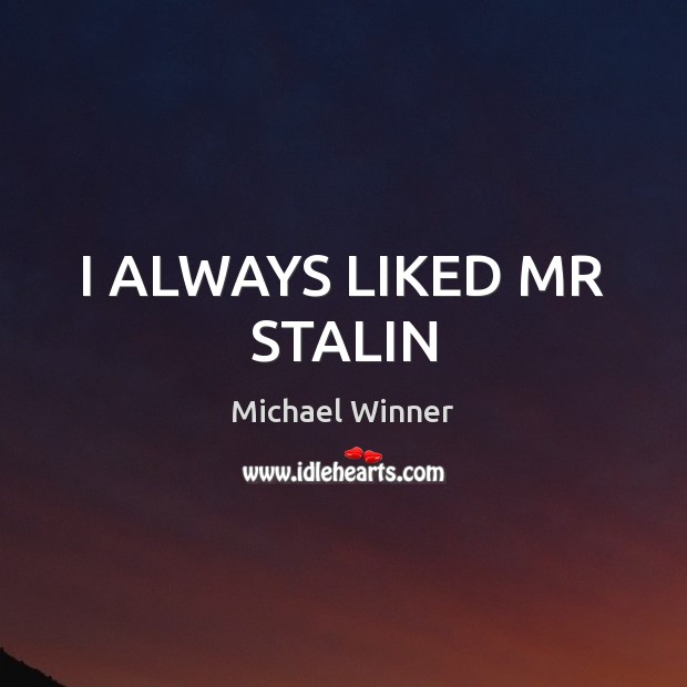 I ALWAYS LIKED MR STALIN Michael Winner Picture Quote