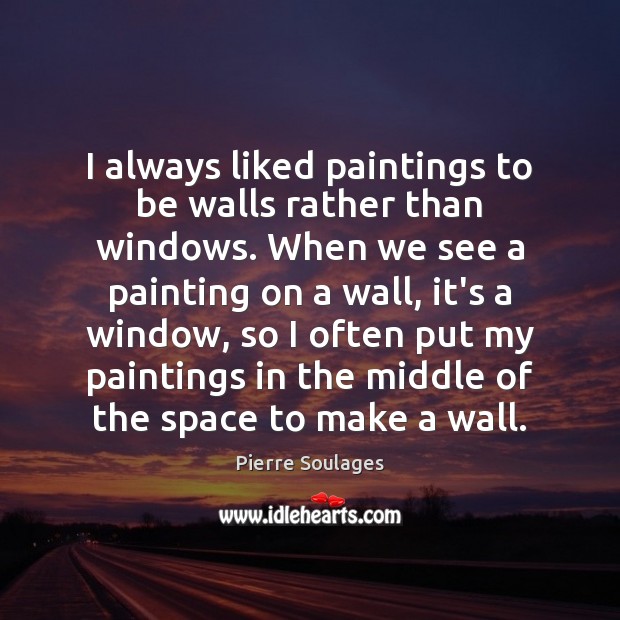 I always liked paintings to be walls rather than windows. When we Pierre Soulages Picture Quote